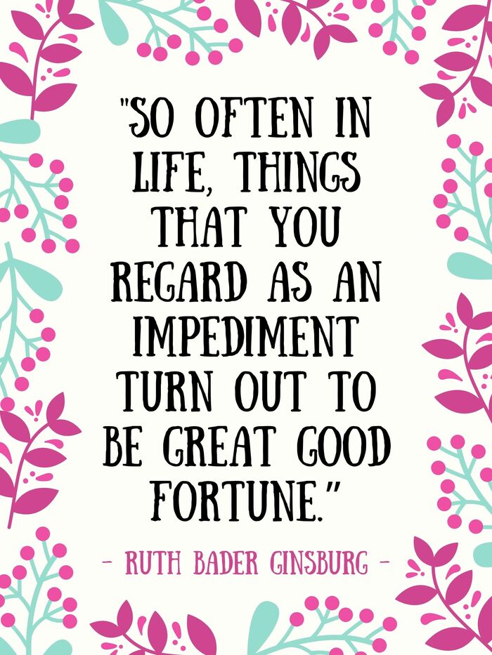 Ruth Bader Ginsburg Quotes - So often in life things that you regard as an impediment turn out to be great good fortune