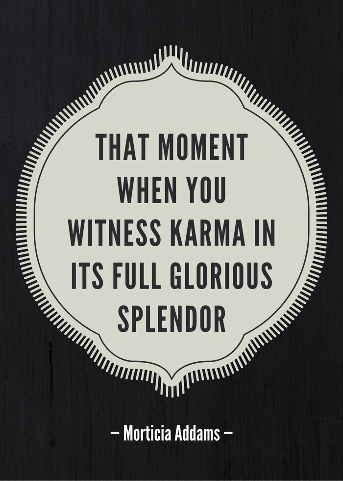 Morticia Addams Quotes - That moment when you witness karma in its full glorious splendor