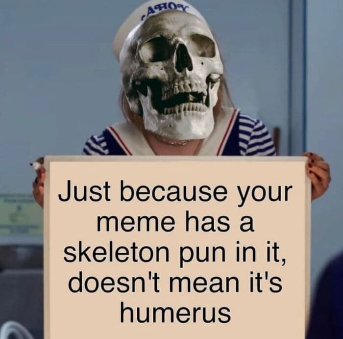 Skeleton Puns - Just because your meme has a skeleton pun in it doesn't mean it's humerus
