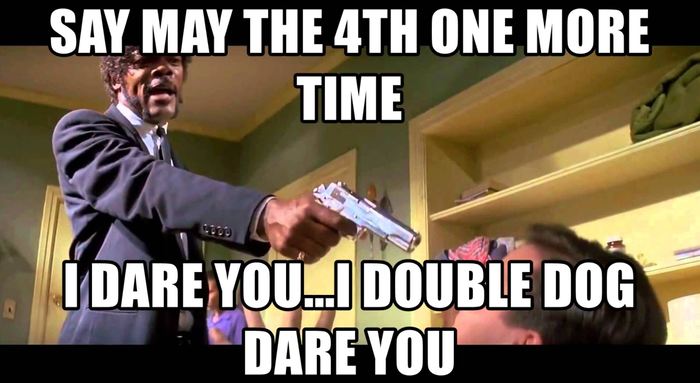 Star Wars Memes - Pulp Fiction Say May the 4th one more time I dare you, I double dog dare you