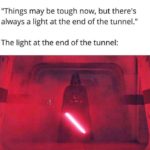 Star wars memes - Things may be tough now but there's always a light at the end of the tunnel. Darth Vader