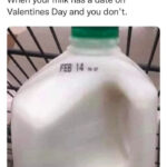Valentine's Day Memes - milk expiration date