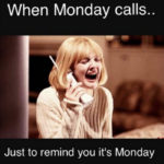 Monday Memes - When Monday calls