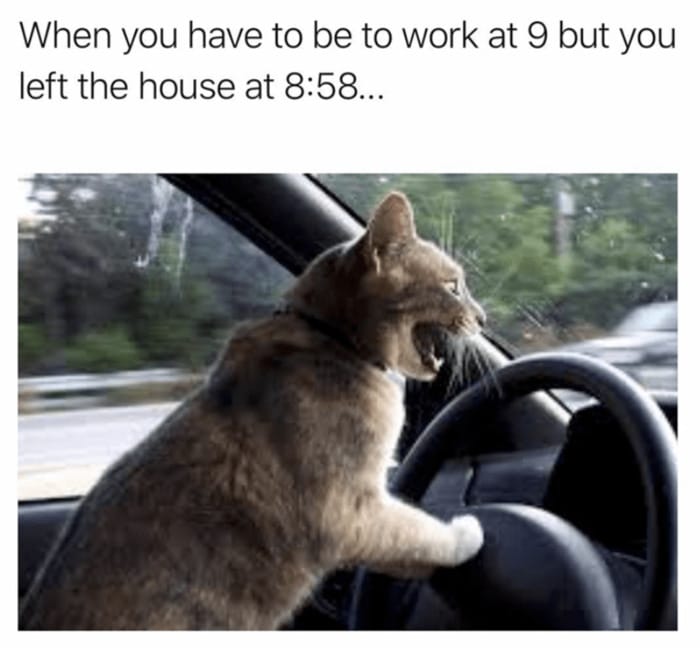 Relatable Memes - leave at 8:58 for work at 9:00