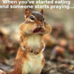 Cute Memes - when you've started eating and someone starts praying