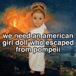 American Girl Doll Meme - pompeii
